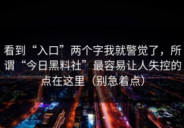 看到“入口”两个字我就警觉了，所谓“今日黑料社”最容易让人失控的点在这里（别急着点）