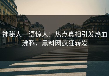 神秘人一语惊人：热点真相引发热血沸腾，黑料网疯狂转发