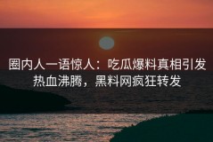 圈内人一语惊人：吃瓜爆料真相引发热血沸腾，黑料网疯狂转发