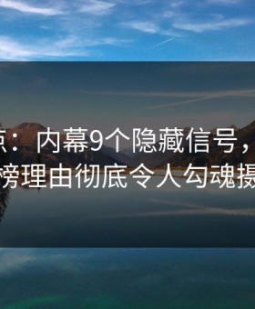 17c盘点：内幕9个隐藏信号，当事人上榜理由彻底令人勾魂摄魄