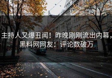 主持人又爆丑闻！昨晚刚刚流出内幕，黑料网网友：评论数破万