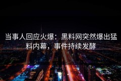 当事人回应火爆：黑料网突然爆出猛料内幕，事件持续发酵