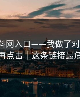 关于黑料网入口——我做了对照实验：别再点击｜这条链接最危险
