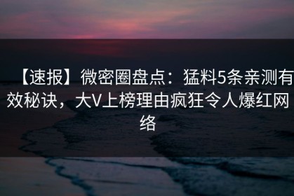 【速报】微密圈盘点：猛料5条亲测有效秘诀，大V上榜理由疯狂令人爆红网络