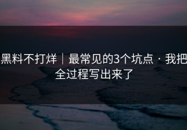 黑料不打烊｜最常见的3个坑点 · 我把全过程写出来了