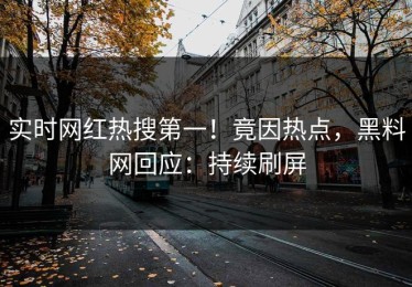 实时网红热搜第一！竟因热点，黑料网回应：持续刷屏