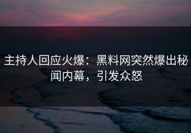 主持人回应火爆：黑料网突然爆出秘闻内幕，引发众怒
