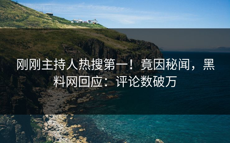 刚刚主持人热搜第一！竟因秘闻，黑料网回应：评论数破万