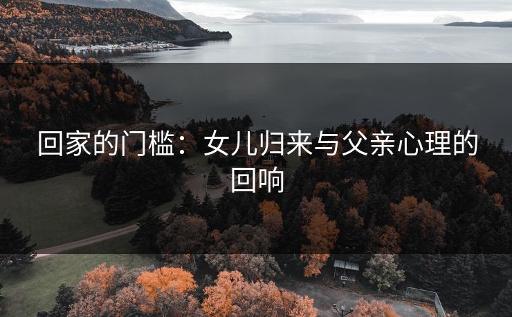 回家的门槛：女儿归来与父亲心理的回响