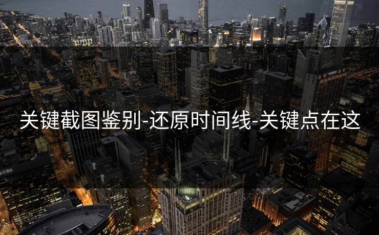 关键截图鉴别-还原时间线-关键点在这