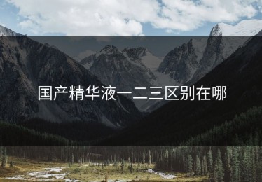 国产精华液一二三区别在哪
