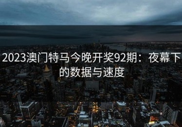 2023澳门特马今晚开奖92期：夜幕下的数据与速度