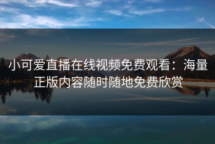 小可爱直播在线视频免费观看：海量正版内容随时随地免费欣赏