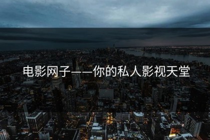 电影网子——你的私人影视天堂