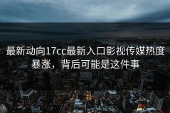 最新动向17cc最新入口影视传媒热度暴涨，背后可能是这件事
