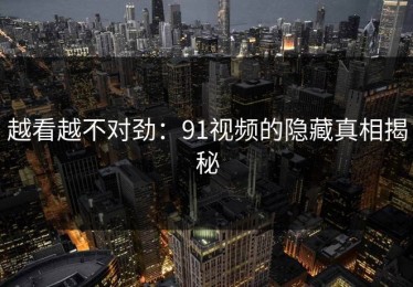 越看越不对劲：91视频的隐藏真相揭秘