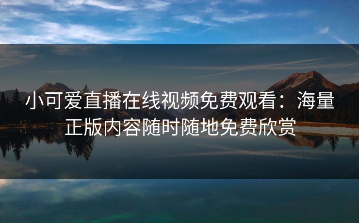 小可爱直播在线视频免费观看：海量正版内容随时随地免费欣赏