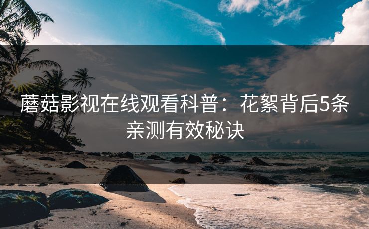 蘑菇影视在线观看科普：花絮背后5条亲测有效秘诀