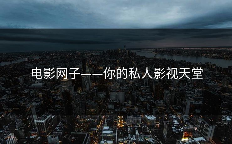 电影网子——你的私人影视天堂
