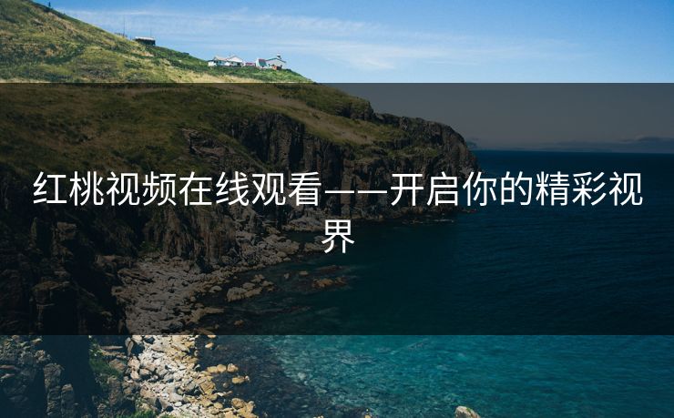 红桃视频在线观看——开启你的精彩视界