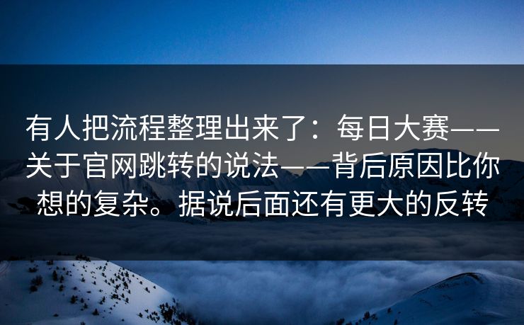 有人把流程整理出来了：每日大赛——关于官网跳转的说法——背后原因比你想的复杂。据说后面还有更大的反转