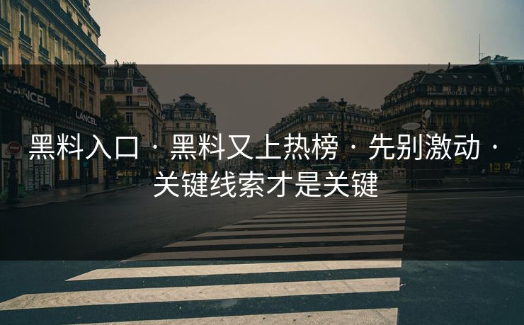 黑料入口 · 黑料又上热榜 · 先别激动 · 关键线索才是关键